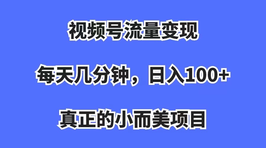 视频号流量变现，每天几分钟，收入100 ，真正的小而美项目-星璨学社