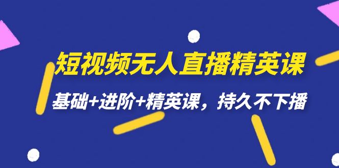 短视频无人直播-精英课，基础 进阶 精英课，持久不下播-星璨学社
