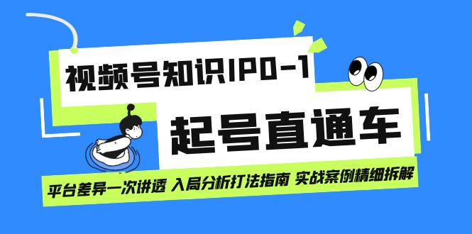 视频号知识IP0-1起号直通车 平台差异一次讲透 入局分析打法指南 实战案例-星璨学社