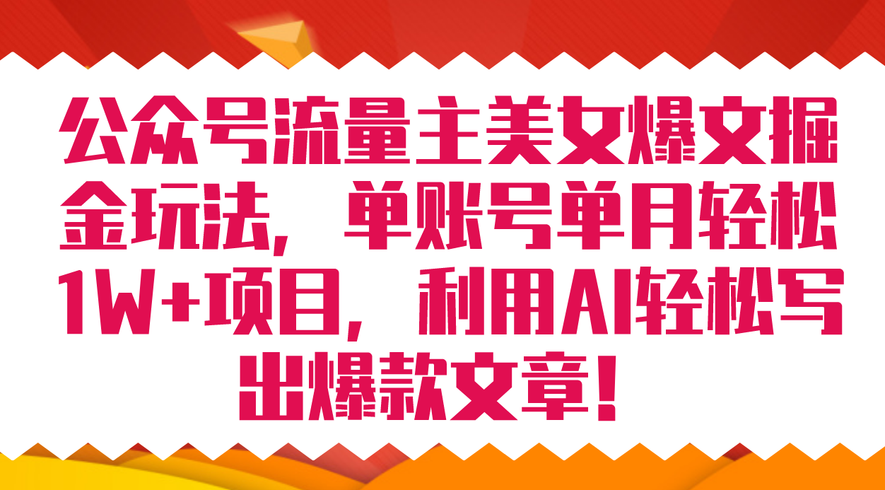 公众号流量主美女爆文掘金玩法 单账号单月轻松8000 利用AI轻松写出爆款文章-星璨学社