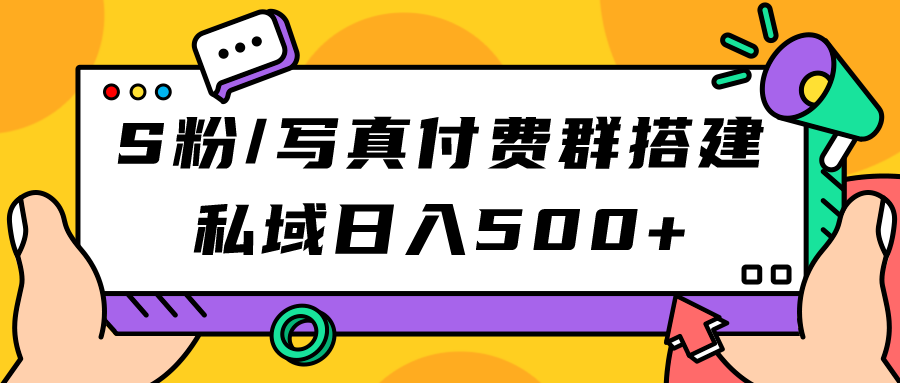 S粉/写真付费群搭建：私域日入500 （教程 源码）-星璨学社