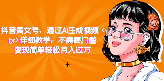 抖音美女号，通过AI生成视频，详细教学，不需要门槛，变现简单轻松月入过万-星璨学社
