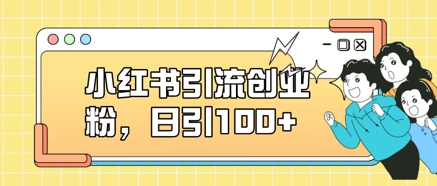小红书引流创业粉，日引100 ，小白可上手，可矩阵操作-星璨学社
