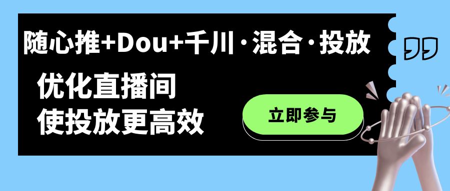随心推 Dou 千川·混合·投放新玩法，优化直播间使投放更高效-星璨学社