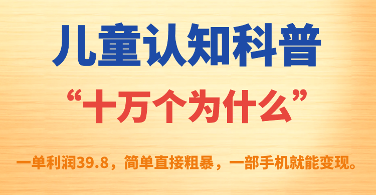 儿童认知科普“十万个为什么”一单利润39.8，简单粗暴，一部手机就能变现-星璨学社
