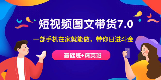 短视频-图文带货7.0（基础班 精英班）一部手机在家就能做，带你日进斗金-星璨学社