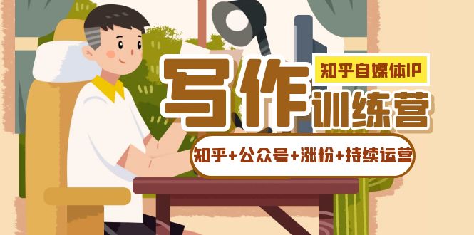 知乎-自媒体IP写作实操训练营：如何做知乎 公众号 涨粉 持续运营！-星璨学社