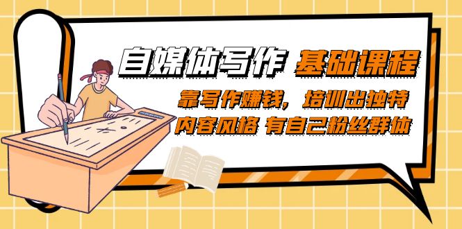 自媒体写作-基础课程：靠写作赚钱，培训出独特内容风格 有自己粉丝群体-星璨学社