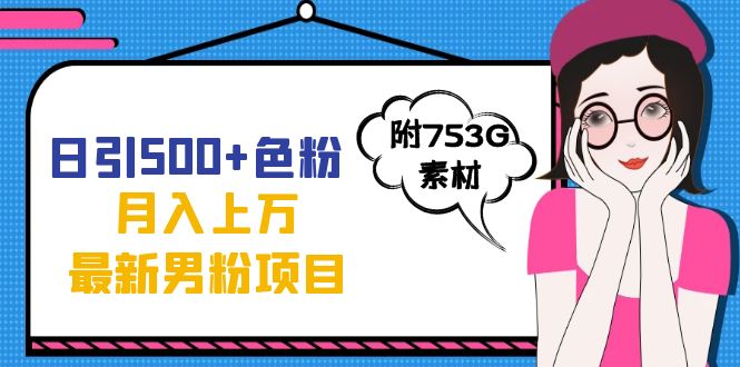 日引500 色粉轻松月入上万九月份最新男粉项目（附753G素材）-星璨学社