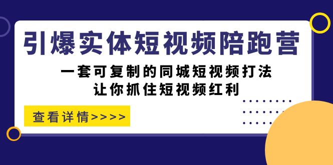 引爆实体-短视频陪跑营，一套可复制的同城短视频打法，让你抓住短视频红利-星璨学社