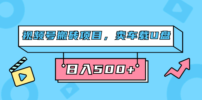 视频号搬砖项目，卖车载U盘，简单轻松，0门槛日入500 （附831G素材）-星璨学社