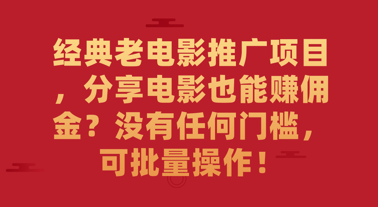 经典老电影推广项目，分享电影也能赚佣金？没有任何门槛，可批量操作！-星璨学社