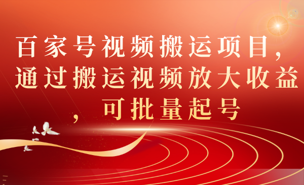 百家号视频搬运项目，通过搬运视频放大收益，可批量起号-星璨学社