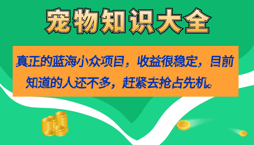 真正的蓝海小众项目，宠物知识大全，收益很稳定（教务 素材）-星璨学社