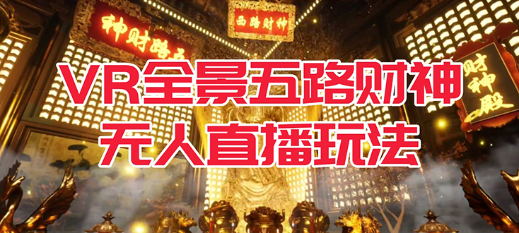 VR全景模式五路财神无人直播玩法，抖音目前最火玩法独家制作【吸金又吸睛】-星璨学社