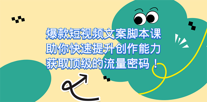 爆款短视频文案课，助你快速提升创作能力，获取顶级的流量密码！-星璨学社