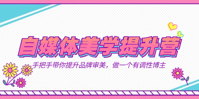 自媒体-美学提升营  手把手带你提升-品牌审美，做一个有调性博主（11节课）-星璨学社