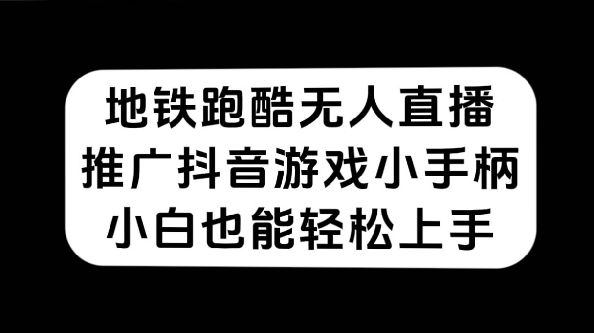 地铁跑酷无人直播，推广抖音游戏小手柄，小白也能轻松上手-星璨学社