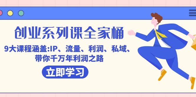 创业系列课-全家桶，9大课程涵盖:IP 流量 利润 私域 带你千万年利润之路-星璨学社