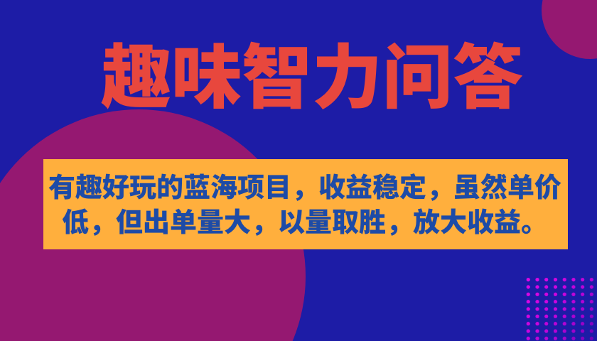 有趣好玩的蓝海项目，趣味智力问答，收益稳定，虽然客单价低，但出单量大-星璨学社