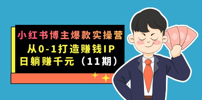 小红书博主爆款实操营·第11期：从0-1打造赚钱IP，日躺赚千元，9月完结新课-星璨学社
