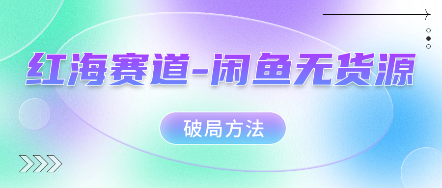 红海赛道闲鱼无货源破局方法-星璨学社