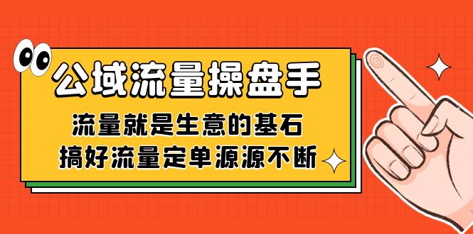 公域流量-操盘手，流量就是生意的基石，搞好流量定单源源不断-星璨学社