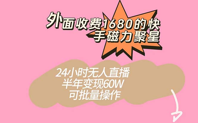 外面收费1680的快手磁力聚星项目，24小时无人直播 半年变现60W，可批量操作-星璨学社