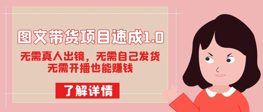 图文带货项目速成1.0：无需真人出镜，无需自己发货，无需开播也能赚钱！-星璨学社