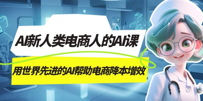 AI-新人类电商人的AI课，用世界先进的AI帮助电商降本增效-星璨学社