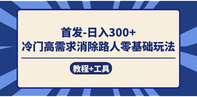 首发日入300   冷门高需求消除路人零基础玩法（教程 工具）-星璨学社