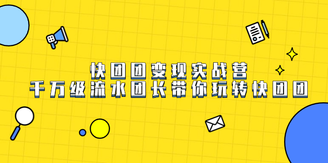 快团团变现实战营，千万级流水团长带你玩转快团团-星璨学社