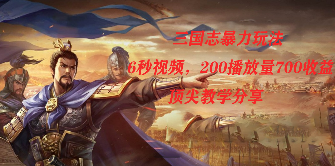 三国志暴力玩法，6秒视频，200播放量700收益，顶尖教学分享-星璨学社