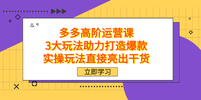 拼多多高阶·运营课，3大玩法助力打造爆款，实操玩法直接亮出干货-星璨学社