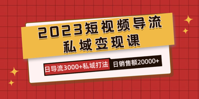 2023短视频导流·私域变现课，日导流3000 私域打法  日销售额2w-星璨学社