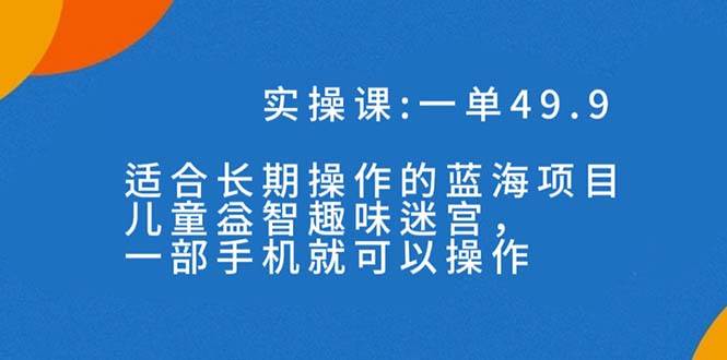 一单49.9长期蓝海项目，儿童益智趣味迷宫，一部-星璨学社