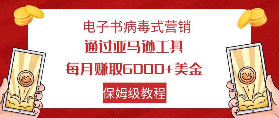 电子书病毒式营销 通过亚马逊工具每月赚6000 美金 小白轻松上手 保姆级教程-星璨学社
