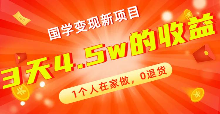 全新蓝海，国学变现新项目，1个人在家做，0退货，3天4.5w收益【178G资料】-星璨学社
