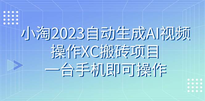 小淘2023自动生成AI视频操作XC搬砖项目，一台手机即可操作-星璨学社