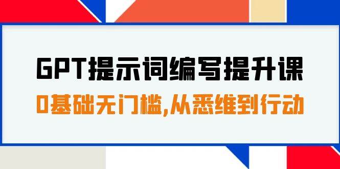 GPT提示词编写提升课，0基础无门槛，从悉维到行动，30天16个课时-星璨学社
