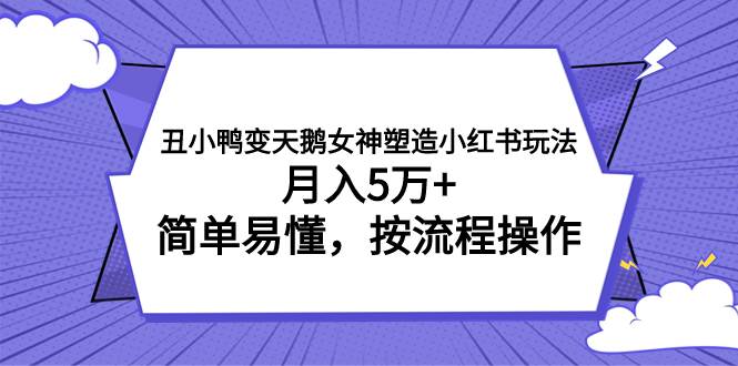 丑小鸭变天鹅女神塑造小红书玩法，月入5万 ，简单易懂，按流程操作-星璨学社