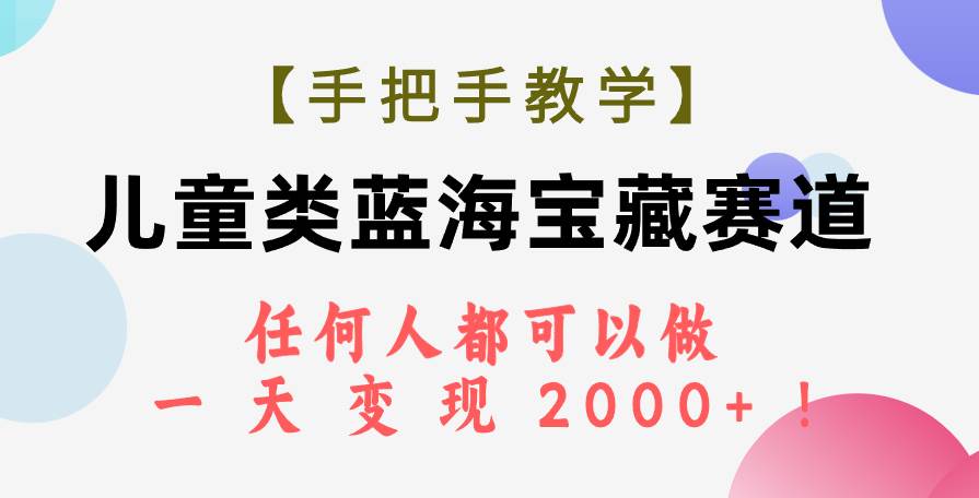 【手把手教学】儿童类蓝海宝藏赛道，任何人都可以做，一天轻松变现2000 ！-星璨学社