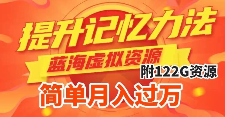提升高效记忆力法，蓝海虚拟资源项目，成交简单，多种变现方式，月入过万-星璨学社