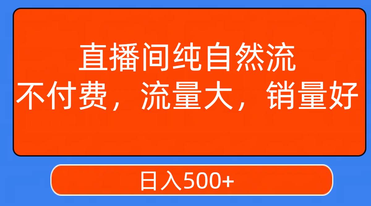 直播间纯自然流，不付费，流量大，销量好，日入500-星璨学社