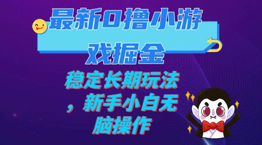 最新0撸小游戏掘金单机日入100-200稳定长期玩法，新手小白无脑操作-星璨学社