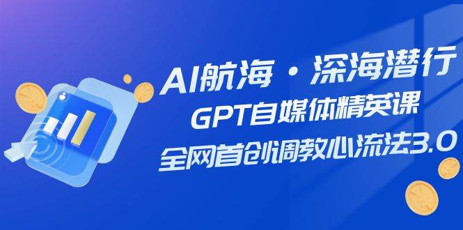 AI航海·深海潜行，GPT自媒体精英课，全网首创调教心流法3.0（20节课）-星璨学社
