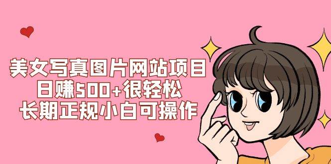 美女写真图片网站项目日赚500 很轻松，长期正规小白可操作 (搭建教程 源码)-星璨学社