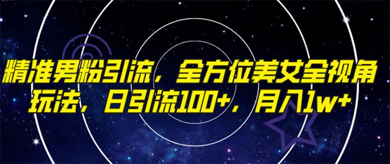精准男粉引流，全方位美女全视角玩法，日引流100 ，月入1w-星璨学社