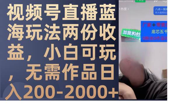 视频号直播蓝海玩法两份收益，小白可玩，无需作品日入200-2000-星璨学社