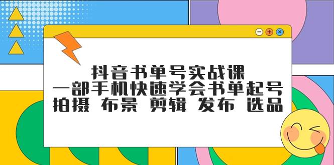 抖音书单号实战课，一部手机快速学会书单起号 拍摄 布景 剪辑 发布 选品-星璨学社